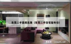 东莞二手套房出售（东莞二手住宅指导价）