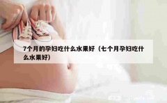 7个月的孕妇吃什么水果好（七个月孕妇吃什么水果好）