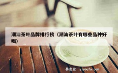 潮汕茶叶品牌排行榜（潮汕茶叶有哪些品种好喝）