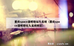 重庆space酒吧地址九龙坡（重庆space酒吧地址九龙坡附