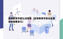 高等教育学历认证报告（高等教育学历认证报告申请要多久）