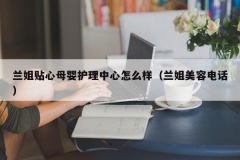 兰姐贴心母婴护理中心怎么样（兰姐美容电话）