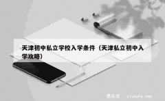 天津初中私立学校入学条件（天津私立初中入学攻略）