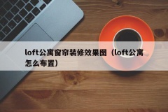 loft公寓窗帘装修效果图（loft公寓怎么布置）