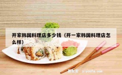 开家韩国料理店多少钱（开一家韩国料理店怎么样）