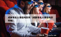 成都有私人情侣电影院（成都有私人情侣电影院嘛）