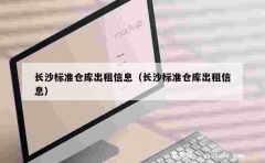 长沙标准仓库出租信息（长沙标准仓库出租信息）