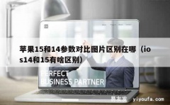 苹果15和14参数对比图片区别在哪（ios14和15有啥区别