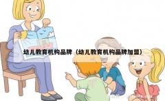 幼儿教育机构品牌（幼儿教育机构品牌加盟）