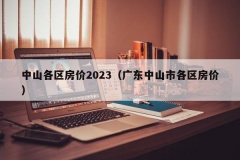 中山各区房价2023（广东中山市各区房价）