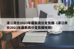 湛江房价2023年最新房价走势图（湛江房价2023年最新房价