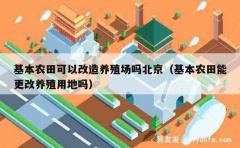 基本农田可以改造养殖场吗北京（基本农田能更改养殖用地吗）