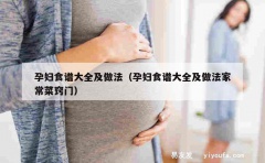 孕妇食谱大全及做法（孕妇食谱大全及做法家常菜窍门）