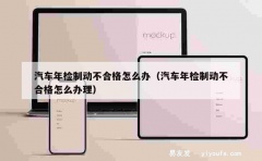 汽车年检制动不合格怎么办（汽车年检制动不合格怎么办理）