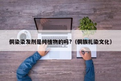 侗染染发剂是纯植物的吗?（侗族扎染文化）