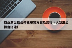 商业演出舞台搭建布置方案及流程（大型演出舞台搭建）