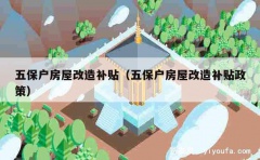 五保户房屋改造补贴（五保户房屋改造补贴政策）