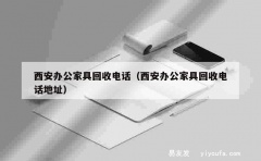 西安办公家具回收电话（西安办公家具回收电话地址）