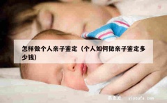 怎样做个人亲子鉴定（个人如何做亲子鉴定多少钱）