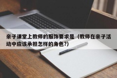 亲子课堂上教师的服饰要求是（教师在亲子活动中应该承担怎样的角