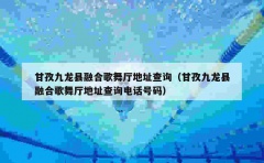 甘孜九龙县融合歌舞厅地址查询（甘孜九龙县融合歌舞厅地址查询电