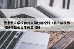 教书私立学校和公立学校哪个好（私立学校教书好还是公立学校教书