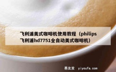 飞利浦美式咖啡机使用教程（philips飞利浦hd7751全