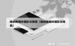 维纳斯婚纱摄影价格表（维纳斯婚纱摄影价格表）