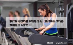 散打躲闪技巧基本功是什么（散打躲闪技巧基本功是什么意思）