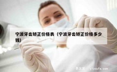 宁波牙齿矫正价格表（宁波牙齿矫正价格多少钱）