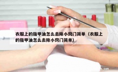 衣服上的指甲油怎么去除小窍门简单（衣服上的指甲油怎么去除小窍