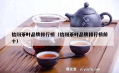 信阳茶叶品牌排行榜（信阳茶叶品牌排行榜前十）