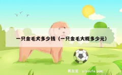 一只金毛犬多少钱（一只金毛大概多少元）