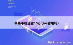 苹果手机还省15g（ios省电吗）