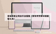 货车罚单公司会不会报销（货车开罚单以后能管几天）