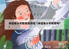 单招有小学教育的学校（单招有小学教育吗?）