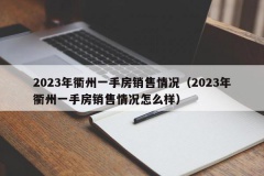 2023年衢州一手房销售情况（2023年衢州一手房销售情况怎