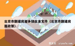 北京市翻建房屋乡镇批准文件（北京市翻建房屋政策）