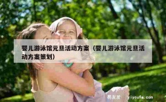 婴儿游泳馆元旦活动方案（婴儿游泳馆元旦活动方案策划）