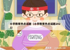 小学教育热点话题（小学教育热点话题2023）