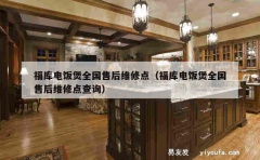 福库电饭煲全国售后维修点（福库电饭煲全国售后维修点查询）