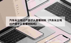 汽车从公司过户到个人需要材料（汽车从公司过户到个人需要材料吗