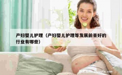 产妇婴儿护理（产妇婴儿护理等发展前景好的行业有哪些）