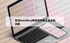 包含jewellery珠宝首饰是正品么的词条