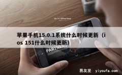 苹果手机15.0.1系统什么时候更新（ios 151什么时候