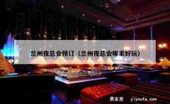 兰州夜总会预订（兰州夜总会哪家好玩）