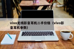 vivo无线影音耳机二手价格（vivo影音耳机参数）