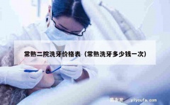 常熟二院洗牙价格表（常熟洗牙多少钱一次）