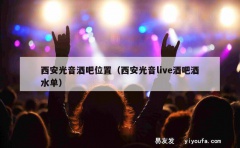 西安光音酒吧位置（西安光音live酒吧酒水单）