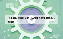 怎么开加盟家政公司（加盟家政公司需要多少资金）